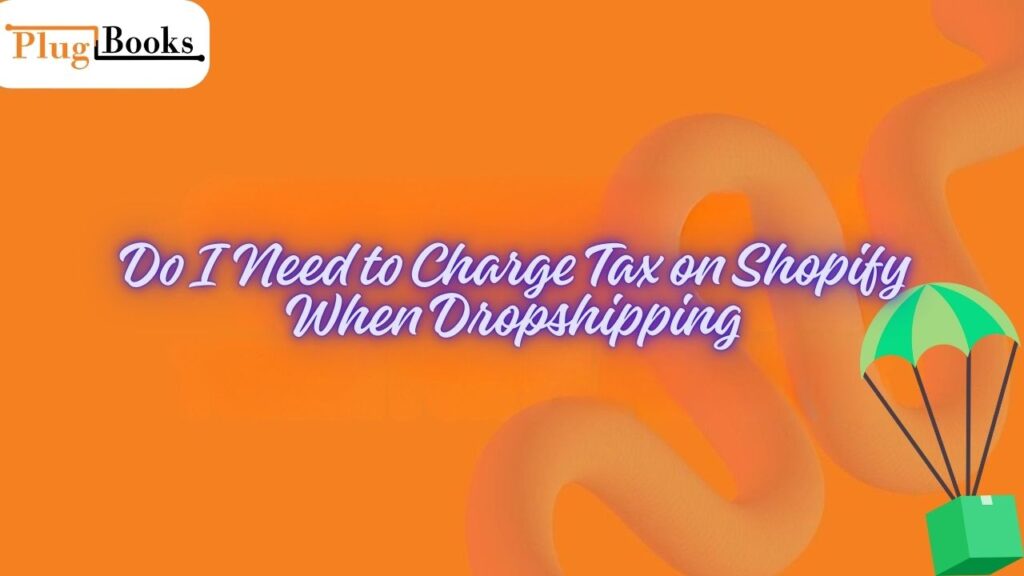 do-i-need-to-charge-tax-on-shopify-when-dropshipping.jpg